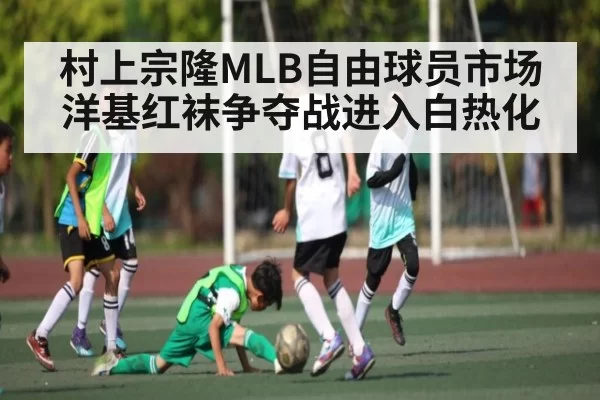 村上宗隆MLB自由球员市场洋基红袜争夺战进入白热化 - leisu