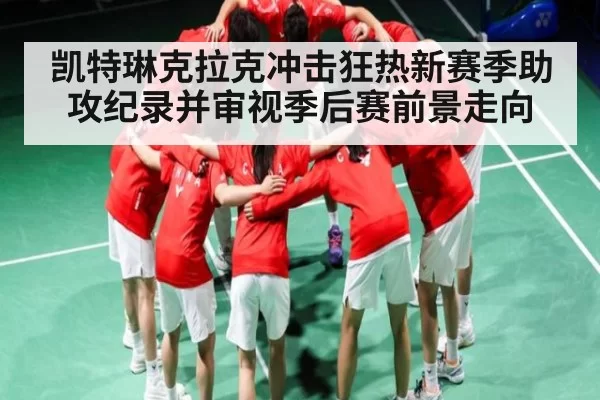 凯特琳克拉克冲击狂热新赛季助攻纪录并审视季后赛前景走向 - leisu